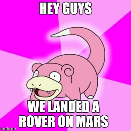 Slowpoke | HEY GUYS WE LANDED A ROVER ON MARS | image tagged in memes,slowpoke | made w/ Imgflip meme maker