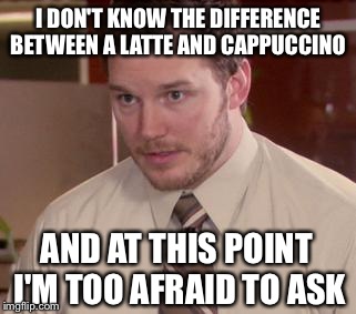 Afraid To Ask Andy | I DON'T KNOW THE DIFFERENCE BETWEEN A LATTE AND CAPPUCCINO AND AT THIS POINT I'M TOO AFRAID TO ASK | image tagged in memes,afraid to ask andy | made w/ Imgflip meme maker