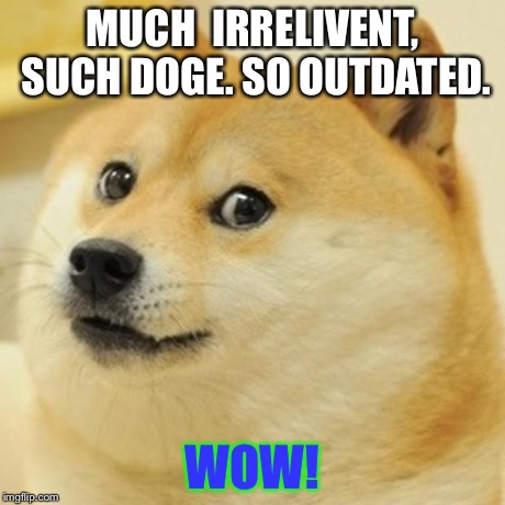 Outdated Meme | MUCH  IRRELIVENT, SUCH DOGE. SO OUTDATED. WOW! | image tagged in memes,doge | made w/ Imgflip meme maker
