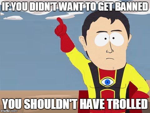 captain obvious | IF YOU DIDN'T WANT TO GET BANNED YOU SHOULDN'T HAVE TROLLED | image tagged in captain obvious | made w/ Imgflip meme maker