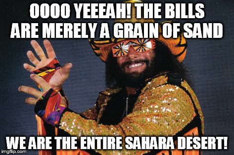 OOOO YEEEAH! THE BILLS ARE MERELY A GRAIN OF SAND WE ARE THE ENTIRE SAHARA DESERT! | made w/ Imgflip meme maker