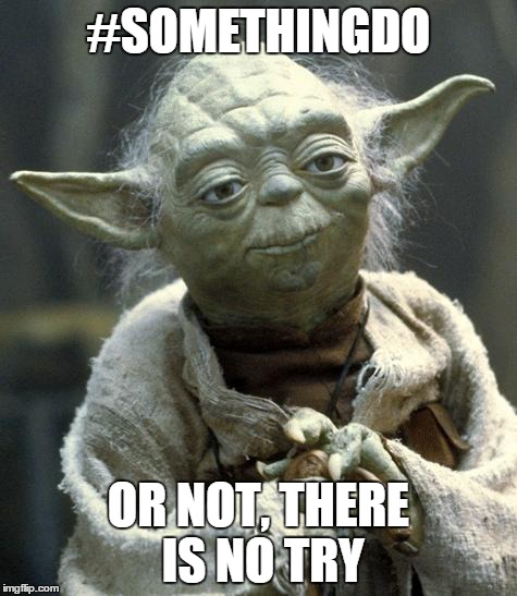 Star Wars Yoda Meme | #SOMETHINGDO OR NOT, THERE IS NO TRY | image tagged in yoda | made w/ Imgflip meme maker