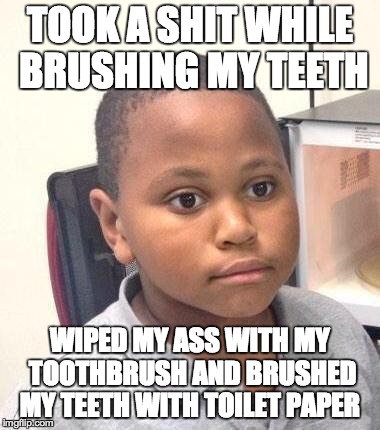 Minor Mistake Marvin | TOOK A SHIT WHILE BRUSHING MY TEETH WIPED MY ASS WITH MY TOOTHBRUSH AND BRUSHED MY TEETH WITH TOILET PAPER | image tagged in minor mistake marvin,AdviceAnimals | made w/ Imgflip meme maker