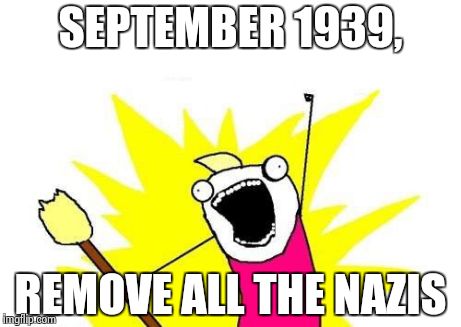 Remove Nazism | SEPTEMBER 1939, REMOVE ALL THE NAZIS | image tagged in memes,x all the y,funny,historic | made w/ Imgflip meme maker