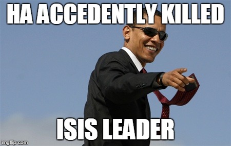 Cool Obama | HA ACCEDENTLY KILLED ISIS LEADER | image tagged in memes,cool obama | made w/ Imgflip meme maker