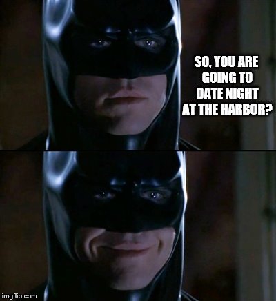 Batman Smiles Meme | SO, YOU ARE GOING TO DATE NIGHT AT THE HARBOR? | image tagged in memes,batman smiles | made w/ Imgflip meme maker