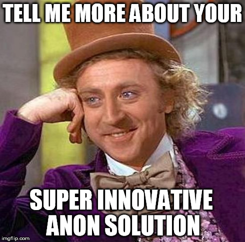 Creepy Condescending Wonka Meme | TELL ME MORE ABOUT YOUR SUPER INNOVATIVE ANON SOLUTION | image tagged in memes,creepy condescending wonka | made w/ Imgflip meme maker