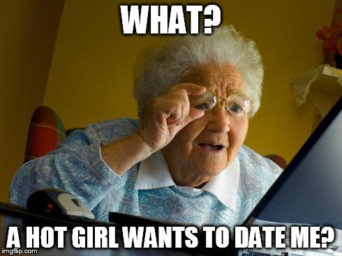 Grandma Finds The Internet | WHAT? A HOT GIRL WANTS TO DATE ME? | image tagged in memes,grandma finds the internet | made w/ Imgflip meme maker