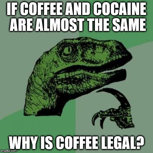 Philosoraptor Meme | IF COFFEE AND COCAINE ARE ALMOST THE SAME WHY IS COFFEE LEGAL? | image tagged in memes,philosoraptor | made w/ Imgflip meme maker