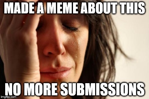 First World Problems Meme | MADE A MEME ABOUT THIS NO MORE SUBMISSIONS | image tagged in memes,first world problems | made w/ Imgflip meme maker