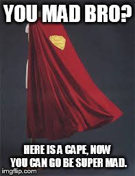YOU MAD BRO? HERE IS A CAPE, NOW YOU CAN GO BE SUPER MAD. | made w/ Imgflip meme maker