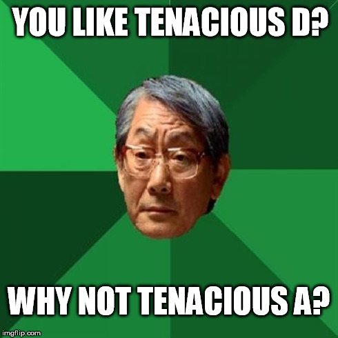 High Expectations Asian Father | YOU LIKE TENACIOUS D? WHY NOT TENACIOUS A? | image tagged in memes,high expectations asian father | made w/ Imgflip meme maker