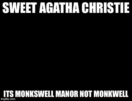 Brace Yourselves X is Coming | SWEET AGATHA CHRISTIE ITS MONKSWELL MANOR NOT MONKWELL | image tagged in memes,brace yourselves x is coming | made w/ Imgflip meme maker