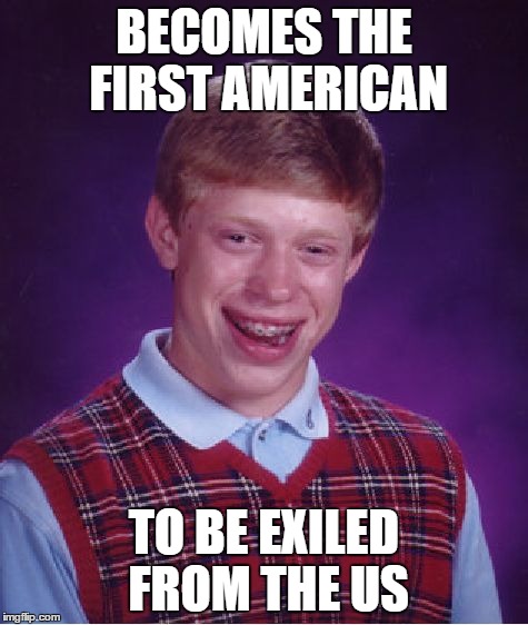 Bad Luck Brian Meme | BECOMES THE FIRST AMERICAN TO BE EXILED FROM THE US | image tagged in memes,bad luck brian | made w/ Imgflip meme maker
