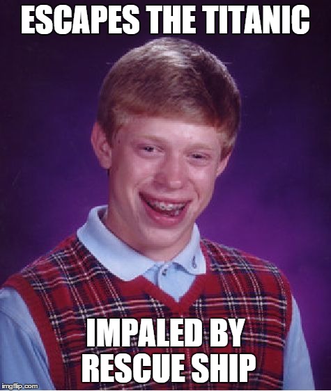 Bad Luck Brian Meme | ESCAPES THE TITANIC IMPALED BY RESCUE SHIP | image tagged in memes,bad luck brian | made w/ Imgflip meme maker