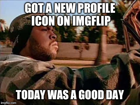 Today Was A Good Day | GOT A NEW PROFILE ICON ON IMGFLIP TODAY WAS A GOOD DAY | image tagged in memes,today was a good day,imgflip,funny | made w/ Imgflip meme maker