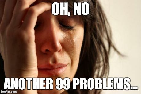 First World Problems Meme | OH, NO ANOTHER 99 PROBLEMS... | image tagged in memes,first world problems | made w/ Imgflip meme maker