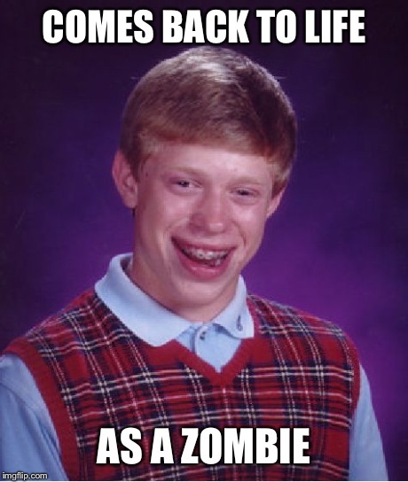 Bad Luck Brian | COMES BACK TO LIFE AS A ZOMBIE | image tagged in memes,bad luck brian | made w/ Imgflip meme maker