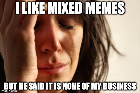 First World Problems Meme | I LIKE MIXED MEMES BUT HE SAID IT IS NONE OF MY BUSINESS | image tagged in memes,first world problems | made w/ Imgflip meme maker