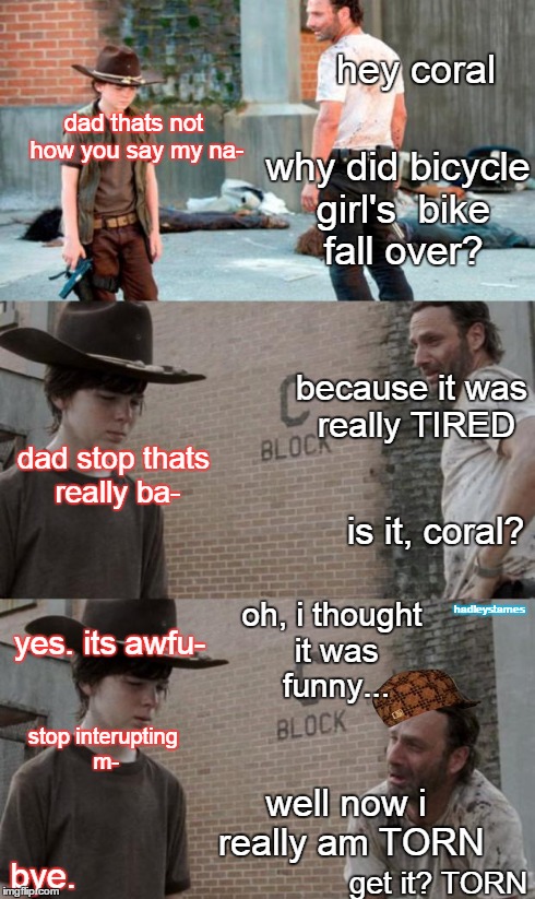 Rick and Carl 3 | hey coral dad thats not how you say my na- why did bicycle girl's 
bike fall over? dad stop thats really ba- because it was really TIRED is  | image tagged in memes,rick and carl 3,scumbag | made w/ Imgflip meme maker