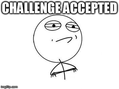 challenge accepted | CHALLENGE ACCEPTED | image tagged in challenge accepted | made w/ Imgflip meme maker
