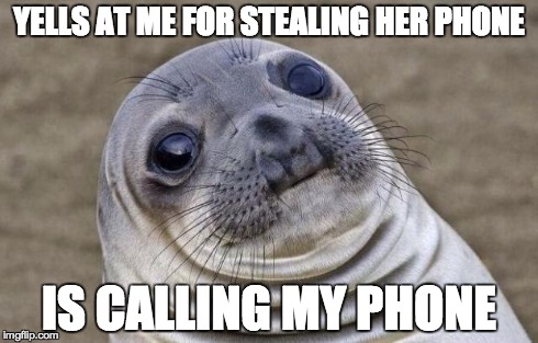 Awkward Moment Sealion | YELLS AT ME FOR STEALING HER PHONE IS CALLING MY PHONE | image tagged in memes,awkward moment sealion,AdviceAnimals | made w/ Imgflip meme maker