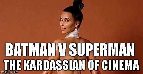 BATMAN V SUPERMAN THE KARDASSIAN OF CINEMA | made w/ Imgflip meme maker