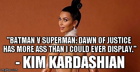 "BATMAN V SUPERMAN: DAWN OF JUSTICE HAS MORE ASS THAN I COULD EVER DISPLAY." - KIM KARDASHIAN | made w/ Imgflip meme maker