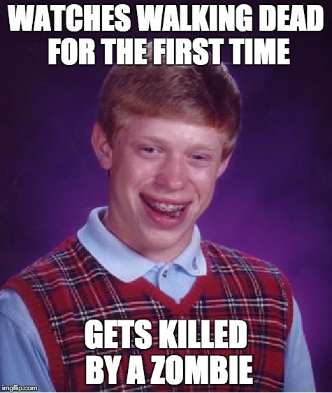 Bad Luck Brian Meme | WATCHES WALKING DEAD FOR THE FIRST TIME GETS KILLED BY A ZOMBIE | image tagged in memes,bad luck brian | made w/ Imgflip meme maker