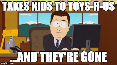 Aaaaand Its Gone | TAKES KIDS TO TOYS-R-US ...AND THEY'RE GONE | image tagged in memes,aaaaand its gone | made w/ Imgflip meme maker