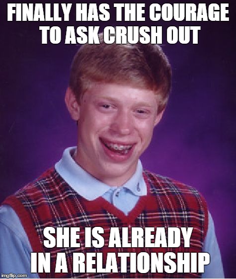Bad Luck Brian Meme | FINALLY HAS THE COURAGE TO ASK CRUSH OUT SHE IS ALREADY IN A RELATIONSHIP | image tagged in memes,bad luck brian | made w/ Imgflip meme maker