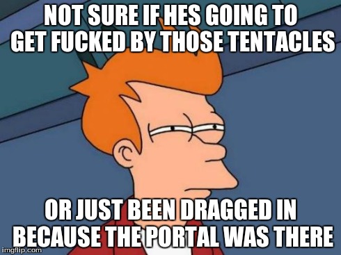 Futurama Fry Meme | NOT SURE IF HES GOING TO GET F**KED BY THOSE TENTACLES OR JUST BEEN DRAGGED IN BECAUSE THE PORTAL WAS THERE | image tagged in memes,futurama fry | made w/ Imgflip meme maker