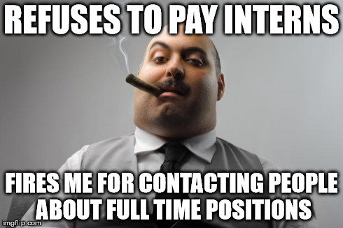 Scumbag Boss Meme | REFUSES TO PAY INTERNS FIRES ME FOR CONTACTING PEOPLE ABOUT FULL TIME POSITIONS | image tagged in memes,scumbag boss,AdviceAnimals | made w/ Imgflip meme maker
