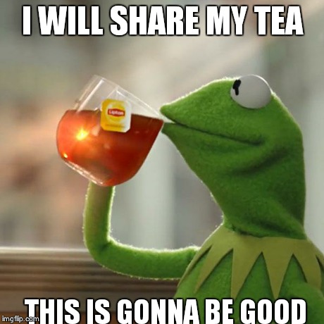 But That's None Of My Business | I WILL SHARE MY TEA THIS IS GONNA BE GOOD | image tagged in memes,but thats none of my business,kermit the frog | made w/ Imgflip meme maker