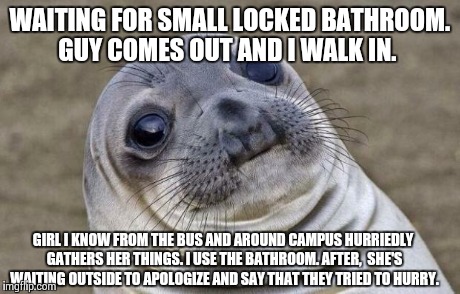 Awkward Moment Sealion | WAITING FOR SMALL LOCKED BATHROOM. GUY COMES OUT AND I WALK IN. GIRL I KNOW FROM THE BUS AND AROUND CAMPUS HURRIEDLY GATHERS HER THINGS. I U | image tagged in memes,awkward moment sealion,AdviceAnimals | made w/ Imgflip meme maker