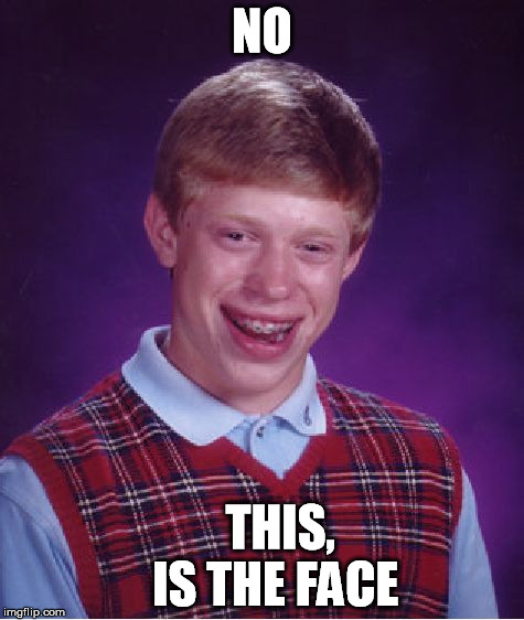 Bad Luck Brian Meme | NO THIS,            
IS THE FACE | image tagged in memes,bad luck brian | made w/ Imgflip meme maker