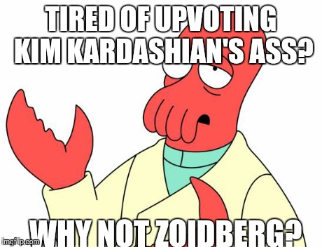 Futurama Zoidberg | TIRED OF UPVOTING KIM KARDASHIAN'S ASS? WHY NOT ZOIDBERG? | image tagged in memes,futurama zoidberg,AdviceAnimals | made w/ Imgflip meme maker
