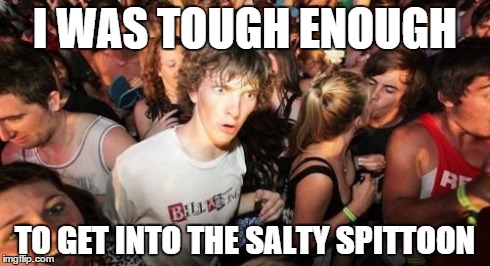 Sudden Clarity Clarence | I WAS TOUGH ENOUGH TO GET INTO THE SALTY SPITTOON | image tagged in memes,sudden clarity clarence | made w/ Imgflip meme maker