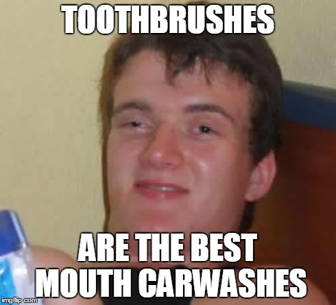 10 Guy Meme | TOOTHBRUSHES ARE THE BEST MOUTH CARWASHES | image tagged in memes,10 guy | made w/ Imgflip meme maker