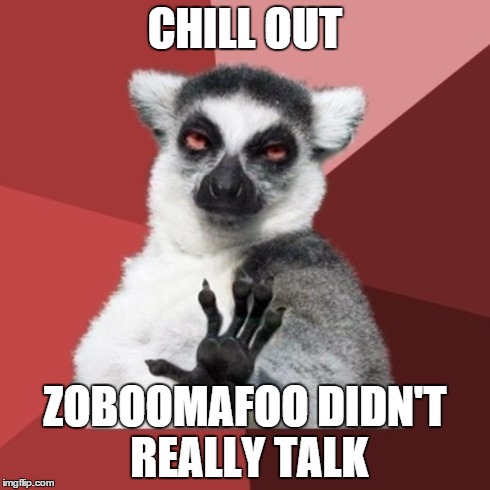 Chill Out Lemur Meme | CHILL OUT ZOBOOMAFOO DIDN'T REALLY TALK | image tagged in memes,chill out lemur | made w/ Imgflip meme maker