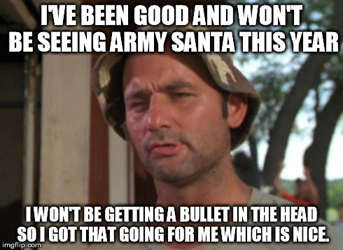 So I Got That Goin For Me Which Is Nice Meme | I'VE BEEN GOOD AND WON'T BE SEEING ARMY SANTA THIS YEAR I WON'T BE GETTING A BULLET IN THE HEAD SO I GOT THAT GOING FOR ME WHICH IS NICE. | image tagged in memes,so i got that goin for me which is nice | made w/ Imgflip meme maker