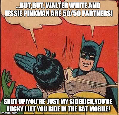 Batman Slapping Robin | ...BUT,BUT, WALTER WHITE AND JESSIE PINKMAN ARE 50/50 PARTNERS! SHUT UP!YOU'RE  JUST MY SIDEKICK,YOU'RE LUCKY I LET YOU RIDE IN THE BAT MOBI | image tagged in memes,batman slapping robin | made w/ Imgflip meme maker