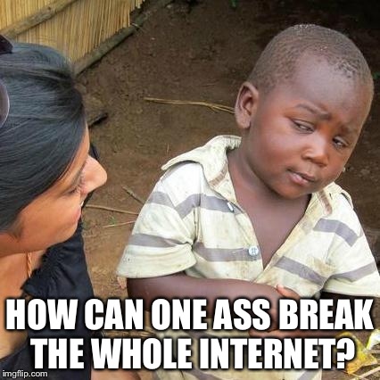 Third World Skeptical Kid Meme | HOW CAN ONE ASS BREAK THE WHOLE INTERNET? | image tagged in memes,third world skeptical kid | made w/ Imgflip meme maker