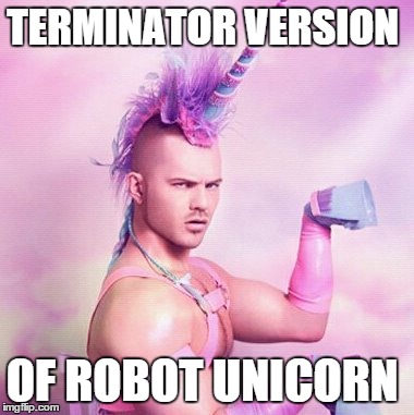 Unicorn MAN Meme | TERMINATOR VERSION OF ROBOT UNICORN | image tagged in memes,unicorn man | made w/ Imgflip meme maker