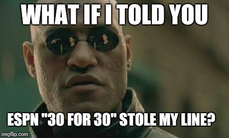 Matrix Morpheus Meme | WHAT IF I TOLD YOU ESPN "30 FOR 30" STOLE MY LINE? | image tagged in memes,matrix morpheus,espn | made w/ Imgflip meme maker
