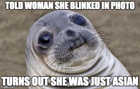 Awkward Moment Sealion Meme | TOLD WOMAN SHE BLINKED IN PHOTO TURNS OUT SHE WAS JUST ASIAN | image tagged in memes,awkward moment sealion | made w/ Imgflip meme maker