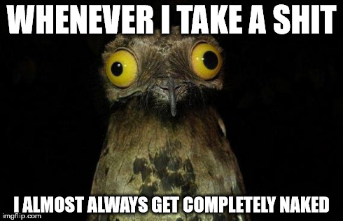 weird stuff i do pootoo | WHENEVER I TAKE A SHIT I ALMOST ALWAYS GET COMPLETELY NAKED | image tagged in weird stuff i do pootoo,AdviceAnimals | made w/ Imgflip meme maker