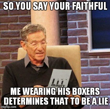 Maury Lie Detector Meme | SO YOU SAY YOUR FAITHFUL ME WEARING HIS BOXERS DETERMINES THAT TO BE A LIE | image tagged in memes,maury lie detector | made w/ Imgflip meme maker