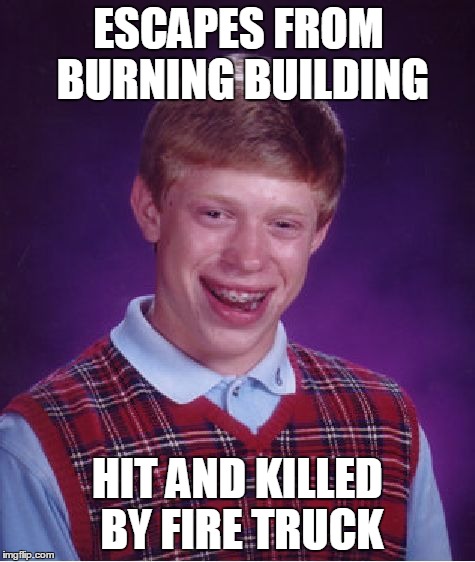 Bad Luck Brian | ESCAPES FROM BURNING BUILDING HIT AND KILLED BY FIRE TRUCK | image tagged in memes,bad luck brian | made w/ Imgflip meme maker