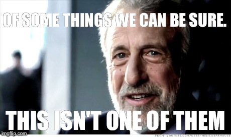 I Guarantee It | OF SOME THINGS WE CAN BE SURE. THIS ISN'T ONE OF THEM | image tagged in memes,i guarantee it | made w/ Imgflip meme maker